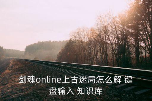 剑魂online上古迷局怎么解 键盘输入 知识库