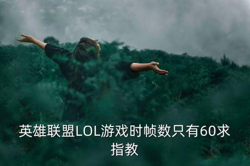 英雄联盟LOL游戏时帧数只有60求指教