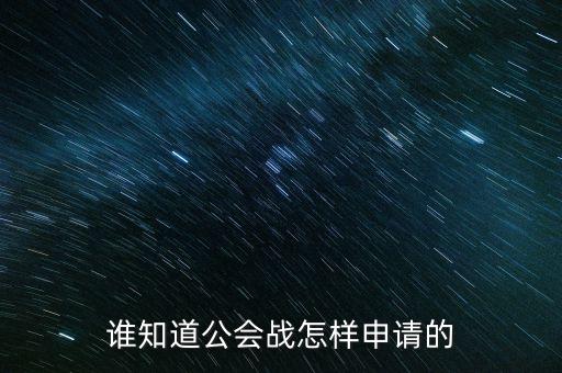 英雄联盟手游公会战怎么开，谁知道公会战怎样申请的