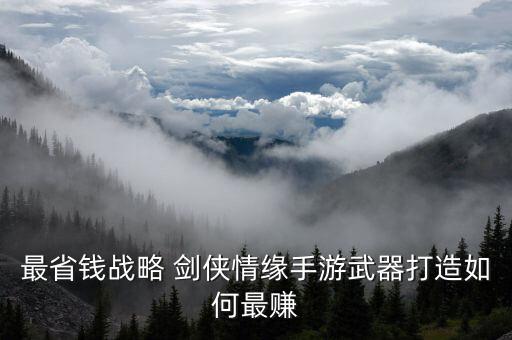 最省钱战略 剑侠情缘手游武器打造如何最赚