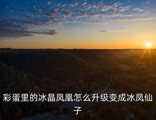 彩蛋里的冰晶凤凰怎么升级变成冰凤仙子