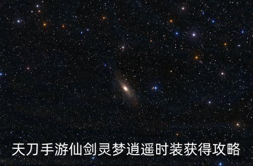 天刀手游仙剑灵梦逍遥时装获得攻略