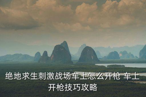 绝地求生刺激战场车上怎么开枪 车上开枪技巧攻略