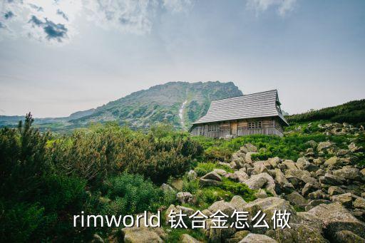 rimworld 钛合金怎么做