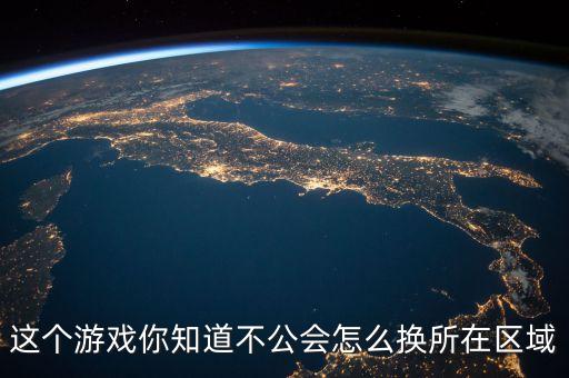 手游lol公会怎么改位置，这个游戏你知道不公会怎么换所在区域