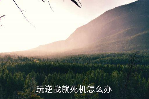 玩逆战就死机怎么办
