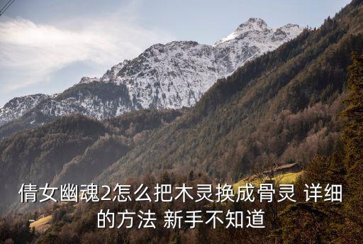 倩女幽魂2怎么把木灵换成骨灵 详细的方法 新手不知道