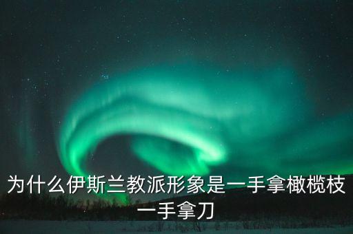 为什么伊斯兰教派形象是一手拿橄榄枝一手拿刀