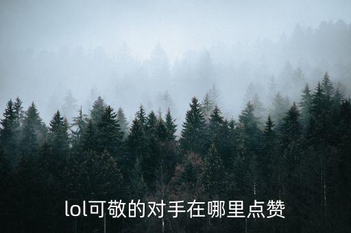 lol可敬的对手在哪里点赞