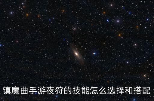 镇魔曲手游夜狩的技能怎么选择和搭配