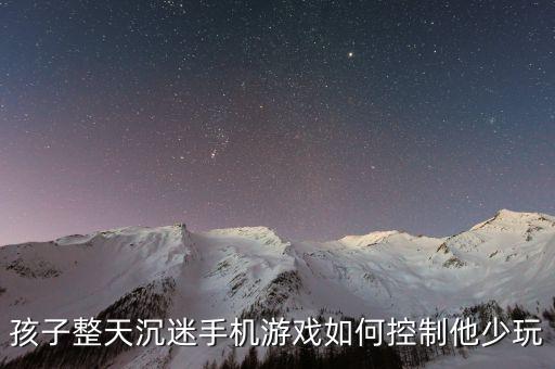 怎么教孩子沉迷手游，孩子玩手机上瘾如何教育