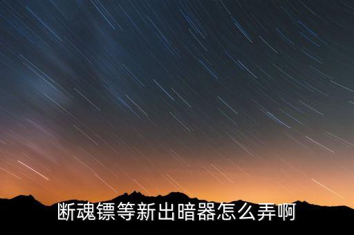 断魂镖等新出暗器怎么弄啊