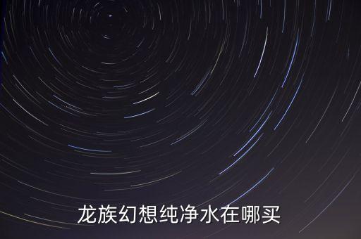 龙族幻想纯净水在哪买