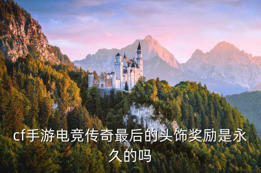 cf手游电竞传奇最后的头饰奖励是永久的吗