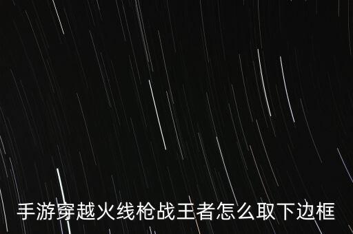 手游穿越火线枪战王者怎么取下边框