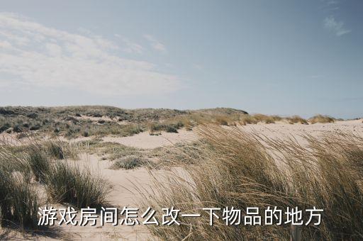 游戏房间怎么改一下物品的地方