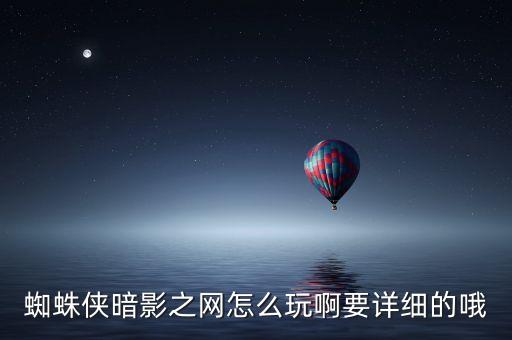 超级战争怎么玩蜘蛛侠手游，蜘蛛侠暗影之网怎么玩啊要详细的哦