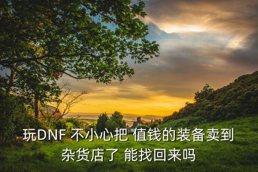 玩DNF 不小心把 值钱的装备卖到杂货店了 能找回来吗