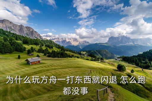 玩方舟手游怎么一卡就退出来了，为什么玩方舟一打东西就闪退 怎么跑都没事