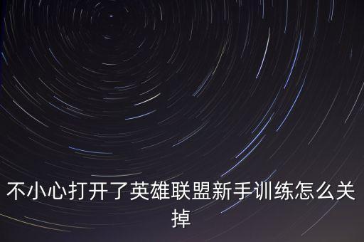 不小心打开了英雄联盟新手训练怎么关掉