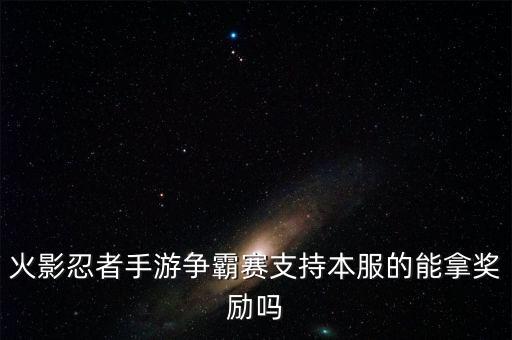 火影忍者手游争霸赛支持本服的能拿奖励吗