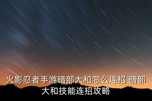 火影忍者手游暗部大和怎么连招 暗部大和技能连招攻略
