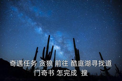 奇遇任务 贪狼 前往 酷庭湖寻找道门奇书 怎完成  搜