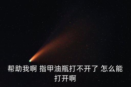帮助我啊 指甲油瓶打不开了 怎么能打开啊