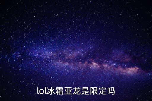 lol冰霜亚龙是限定吗