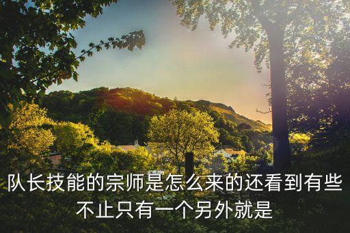 队长技能的宗师是怎么来的还看到有些不止只有一个另外就是