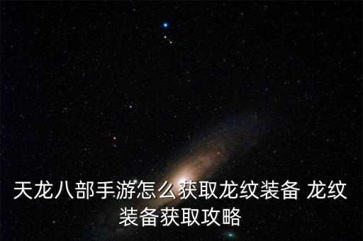 天龙八部手游怎么获取龙纹装备 龙纹装备获取攻略