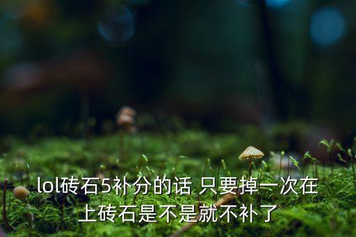 手游lol砖石卡分了怎么办，lol砖石5补分的话 只要掉一次在上砖石是不是就不补了
