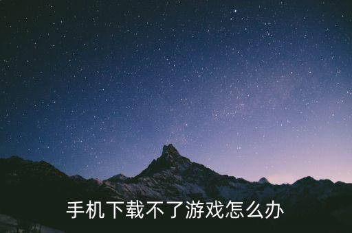 好玩的手游怎么下载不了，有什么好玩的手机游戏为什么有时下载不起