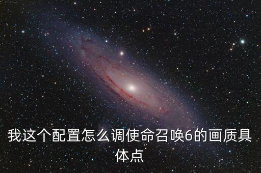 我这个配置怎么调使命召唤6的画质具体点