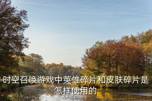 时空召唤游戏中英雄碎片和皮肤碎片是怎样使用的