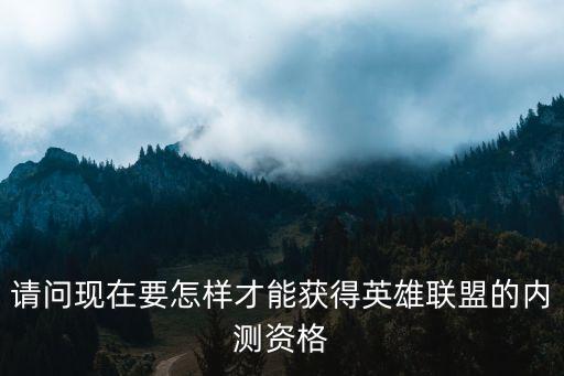 请问现在要怎样才能获得英雄联盟的内测资格