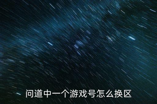 问道中一个游戏号怎么换区