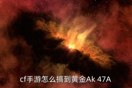 cf手游怎么搞到黄金Ak 47A