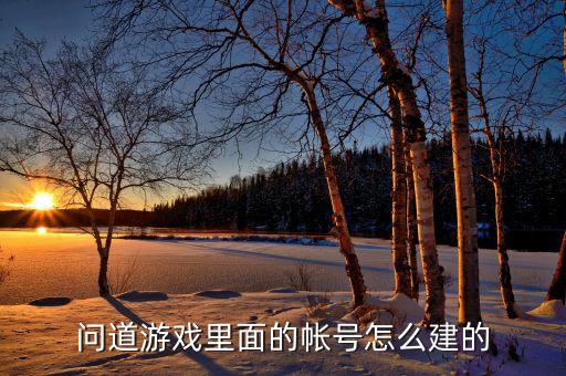 问道游戏里面的帐号怎么建的