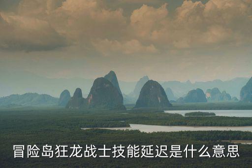 冒险岛狂龙战士技能延迟是什么意思