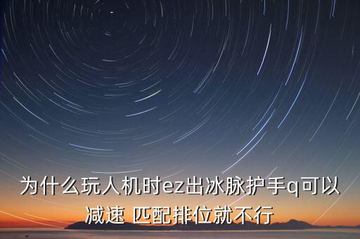 为什么玩人机时ez出冰脉护手q可以减速 匹配排位就不行