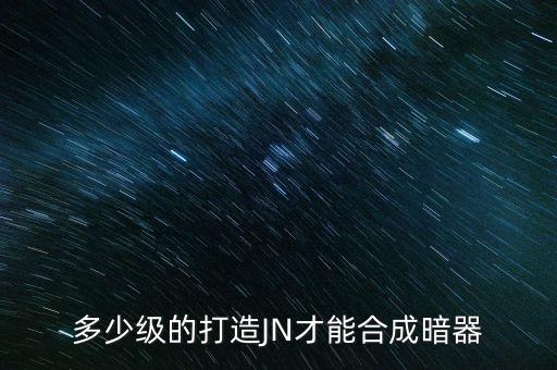 多少级的打造JN才能合成暗器
