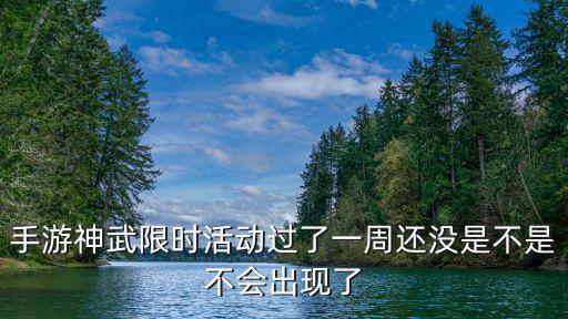 手游神武限时活动过了一周还没是不是不会出现了
