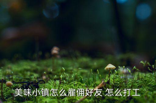 美味小镇怎么雇佣好友 怎么打工