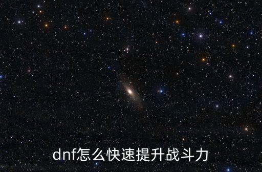 dnf怎么快速提升战斗力