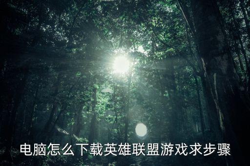 电脑怎么下载英雄联盟游戏求步骤