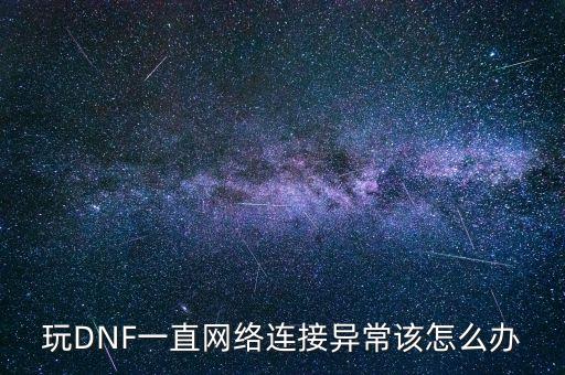 玩DNF一直网络连接异常该怎么办