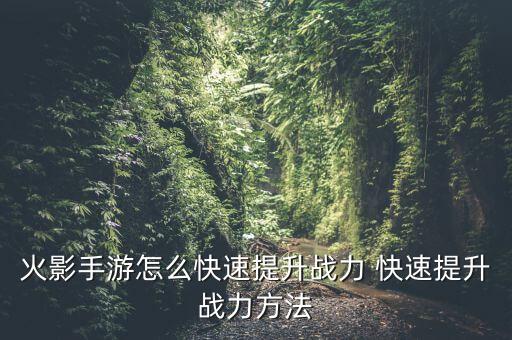 火影手游怎么快速提升战力 快速提升战力方法