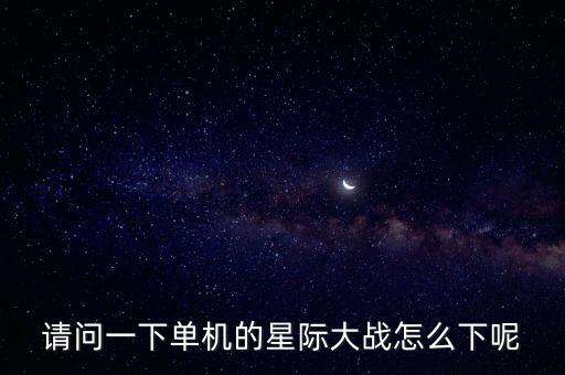 星球大战手游单机版怎么下载，请问一下单机的星际大战怎么下呢