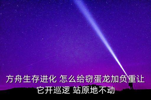方舟生存进化 怎么给窃蛋龙加负重让它开巡逻 站原地不动